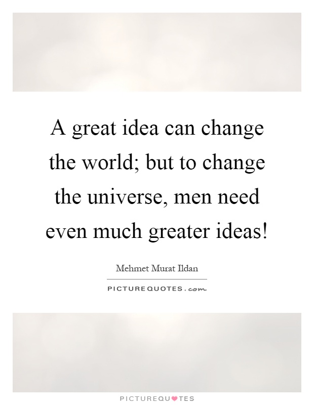 A great idea can change the world; but to change the universe, men need even much greater ideas! Picture Quote #1