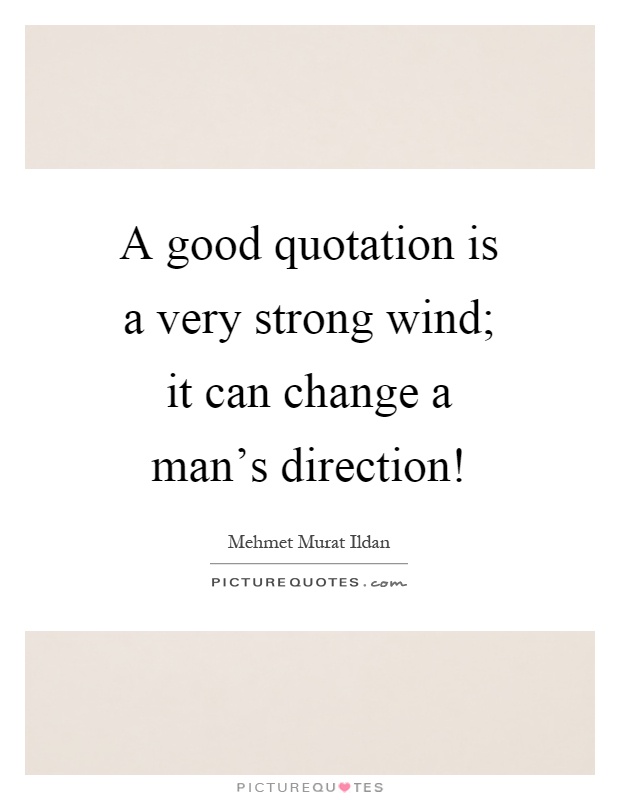 A good quotation is a very strong wind; it can change a man's direction! Picture Quote #1