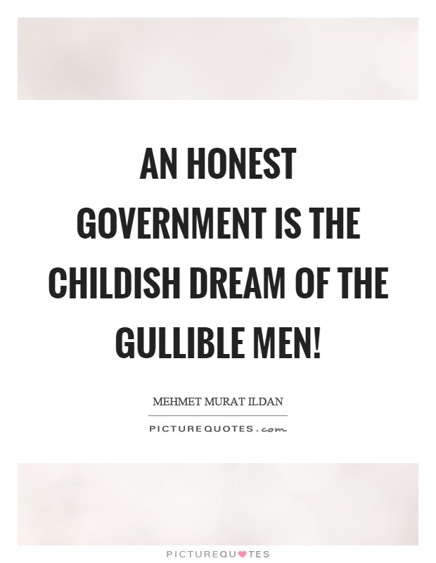 An honest government is the childish dream of the gullible men! Picture Quote #1