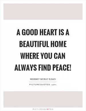 A good heart is a beautiful home where you can always find peace! Picture Quote #1