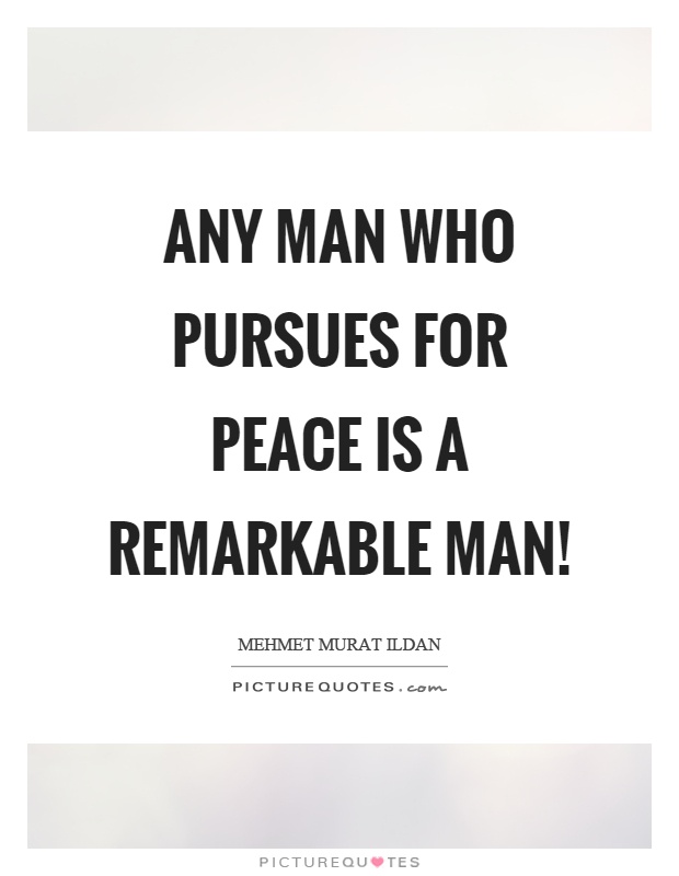 Any man who pursues for peace is a remarkable man! Picture Quote #1