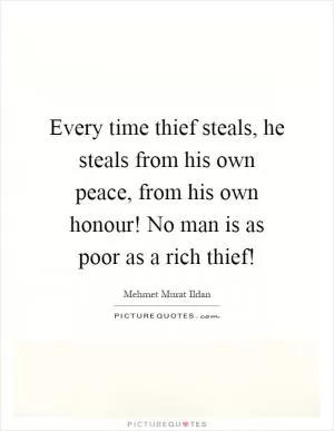 Every time thief steals, he steals from his own peace, from his own honour! No man is as poor as a rich thief! Picture Quote #1