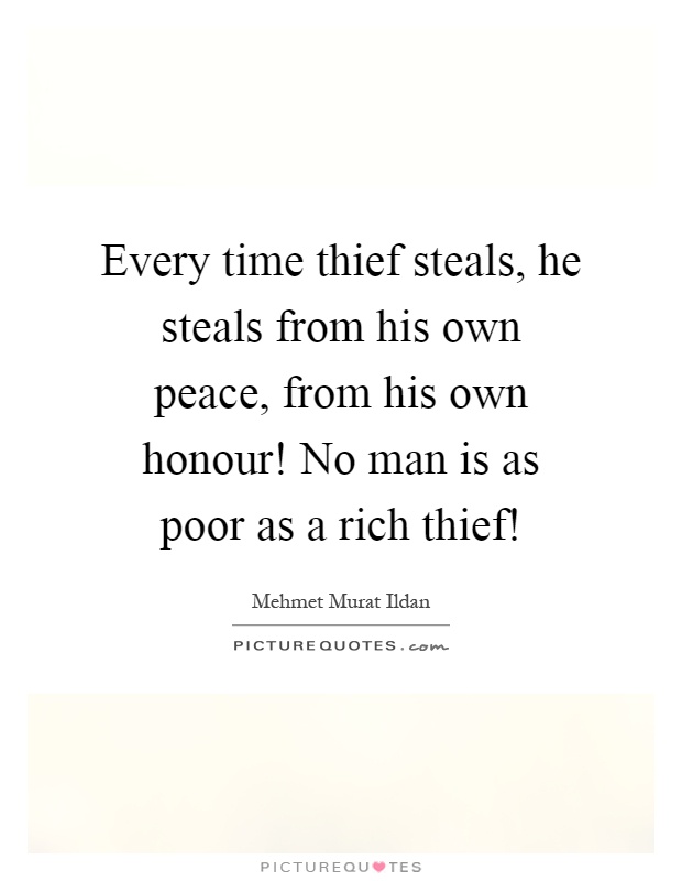 Every time thief steals, he steals from his own peace, from his own honour! No man is as poor as a rich thief! Picture Quote #1