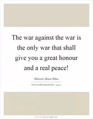 The war against the war is the only war that shall give you a great honour and a real peace! Picture Quote #1