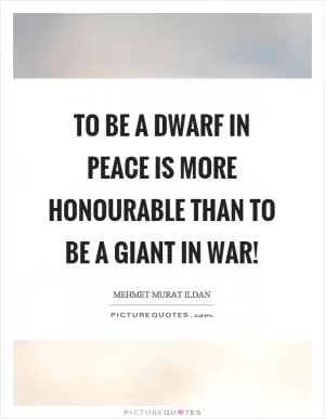 To be a dwarf in peace is more honourable than to be a giant in war! Picture Quote #1