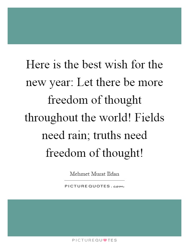 Here is the best wish for the new year: Let there be more freedom of thought throughout the world! Fields need rain; truths need freedom of thought! Picture Quote #1