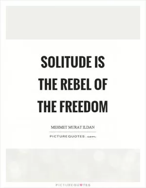 Solitude is the rebel of the freedom Picture Quote #1