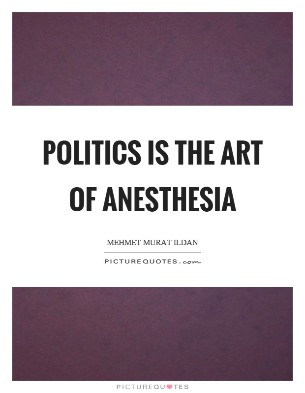 Politics is the art of anesthesia Picture Quote #1