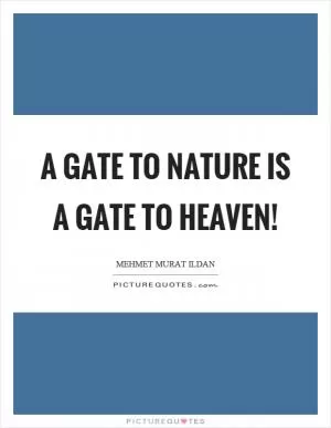 A gate to nature is a gate to heaven! Picture Quote #1