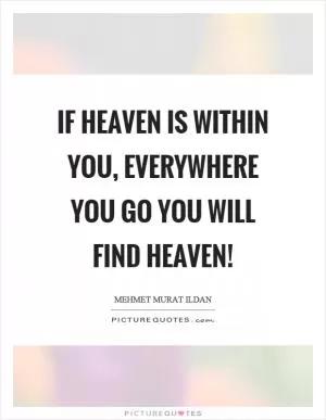 If heaven is within you, everywhere you go you will find heaven! Picture Quote #1