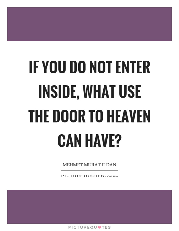 If you do not enter inside, what use the door to heaven can have? Picture Quote #1