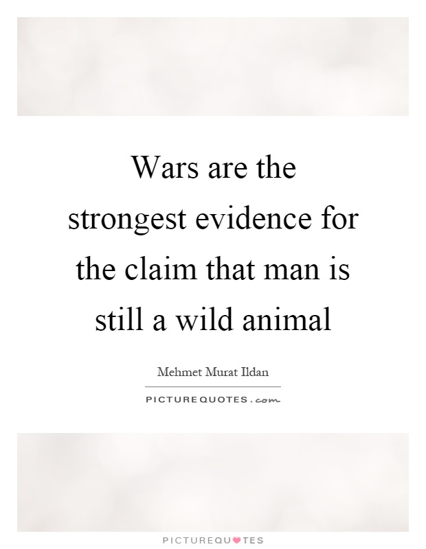 Wars are the strongest evidence for the claim that man is still a wild animal Picture Quote #1