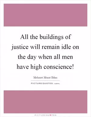 All the buildings of justice will remain idle on the day when all men have high conscience! Picture Quote #1