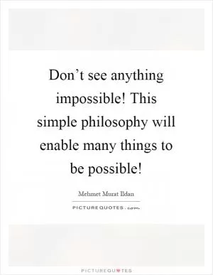 Don’t see anything impossible! This simple philosophy will enable many things to be possible! Picture Quote #1