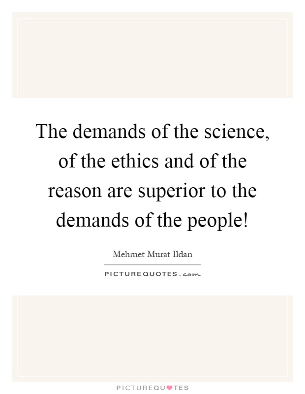 The demands of the science, of the ethics and of the reason are superior to the demands of the people! Picture Quote #1