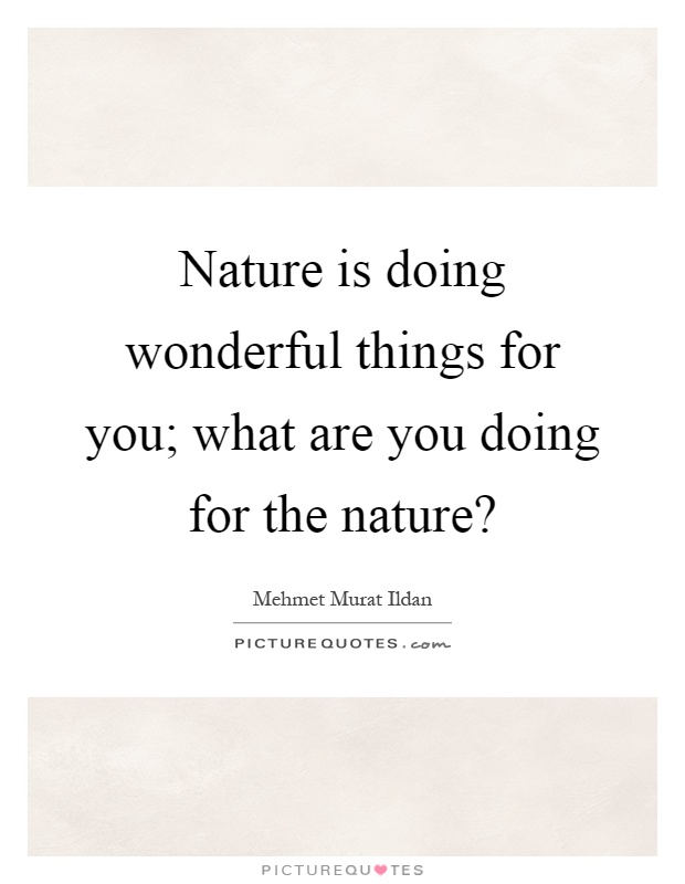 Nature is doing wonderful things for you; what are you doing for the nature? Picture Quote #1