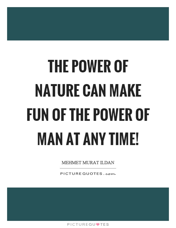 The power of nature can make fun of the power of man at any time! Picture Quote #1