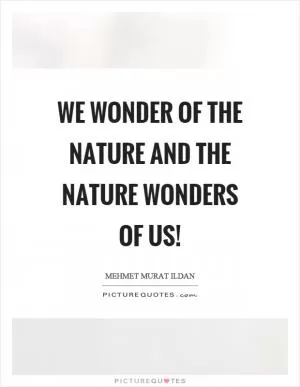 We wonder of the nature and the nature wonders of us! Picture Quote #1