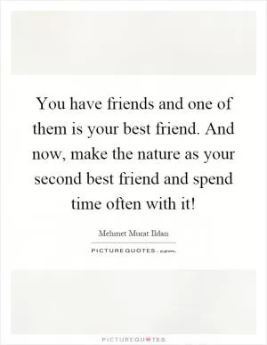 You have friends and one of them is your best friend. And now, make the nature as your second best friend and spend time often with it! Picture Quote #1