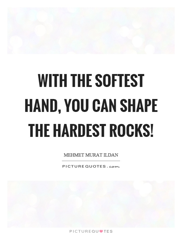 With the softest hand, you can shape the hardest rocks! Picture Quote #1
