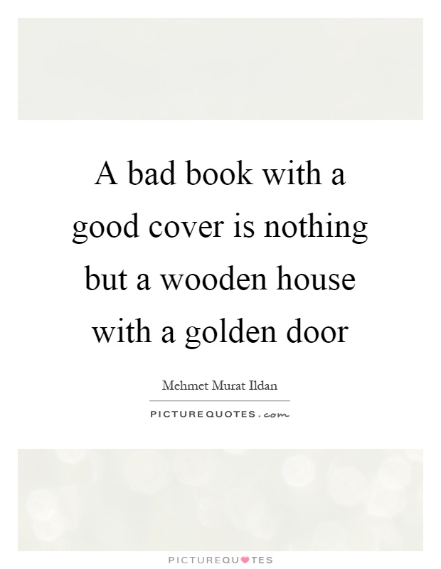 A bad book with a good cover is nothing but a wooden house with a golden door Picture Quote #1