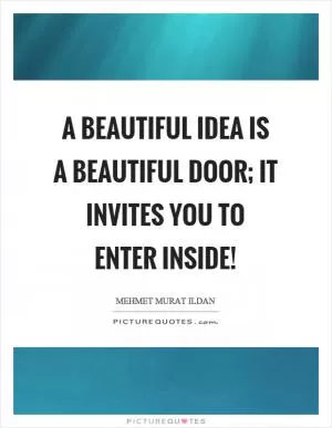 A beautiful idea is a beautiful door; it invites you to enter inside! Picture Quote #1
