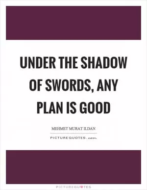 Under the shadow of swords, any plan is good Picture Quote #1