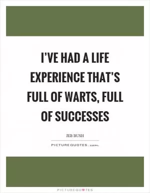 I’ve had a life experience that’s full of warts, full of successes Picture Quote #1