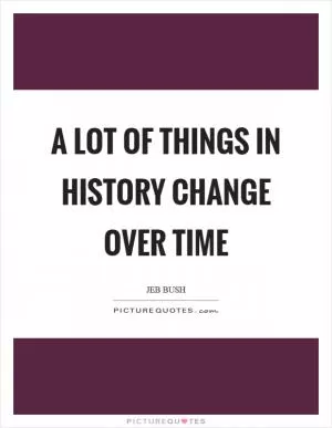 A lot of things in history change over time Picture Quote #1