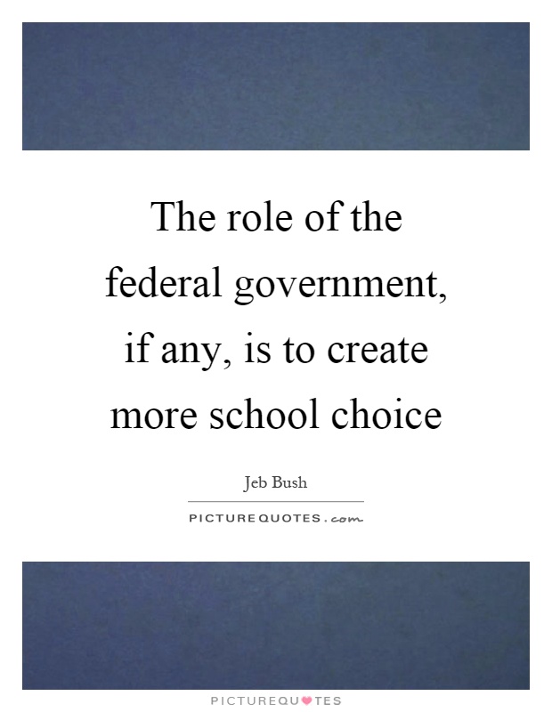 The role of the federal government, if any, is to create more school choice Picture Quote #1
