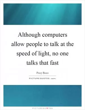 Although computers allow people to talk at the speed of light, no one talks that fast Picture Quote #1