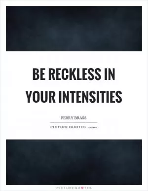 Be reckless in your intensities Picture Quote #1