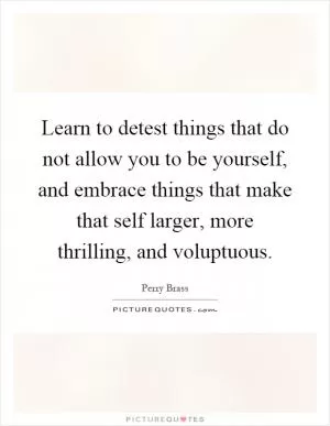 Learn to detest things that do not allow you to be yourself, and embrace things that make that self larger, more thrilling, and voluptuous Picture Quote #1