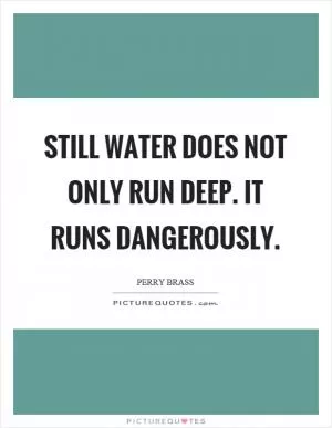 Still water does not only run deep. It runs dangerously Picture Quote #1
