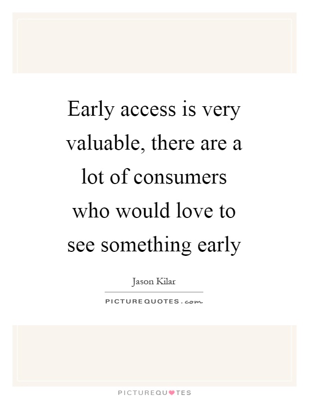 Early access is very valuable, there are a lot of consumers who would love to see something early Picture Quote #1