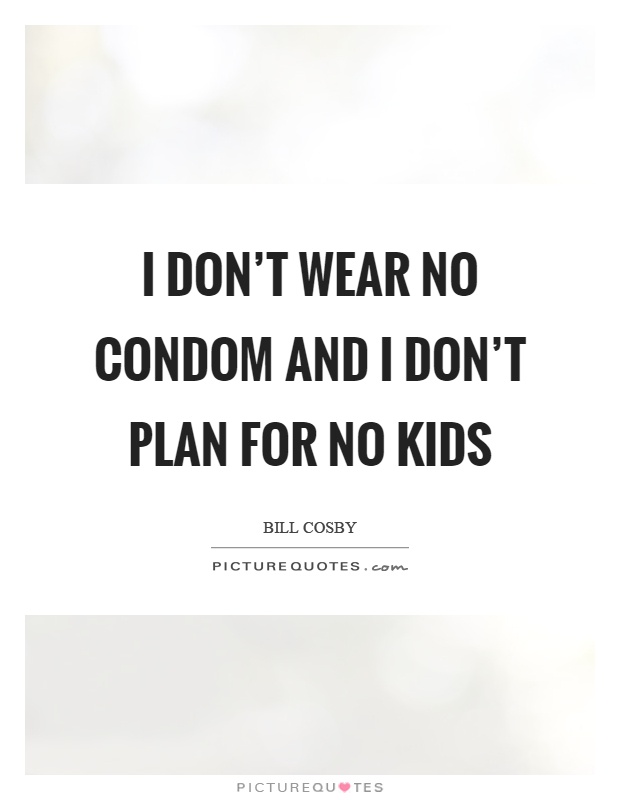 I don't wear no condom and I don't plan for no kids Picture Quote #1