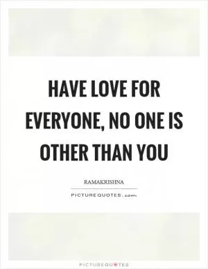 Have love for everyone, no one is other than you Picture Quote #1