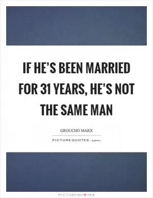 If he’s been married for 31 years, he’s not the same man Picture Quote #1