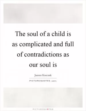 The soul of a child is as complicated and full of contradictions as our soul is Picture Quote #1