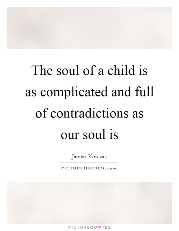 The soul of a child is as complicated and full of contradictions as our soul is Picture Quote #1