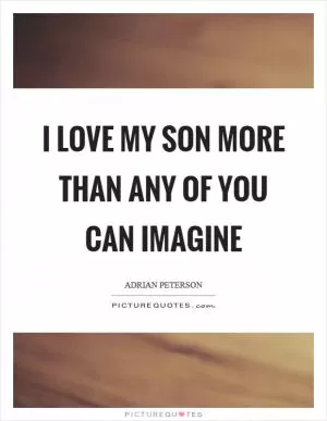 I love my son more than any of you can imagine Picture Quote #1