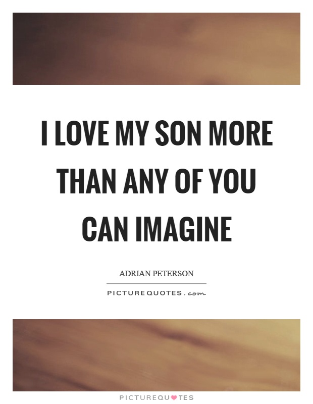 I love my son more than any of you can imagine Picture Quote #1