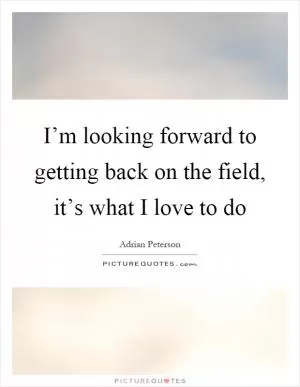 I’m looking forward to getting back on the field, it’s what I love to do Picture Quote #1
