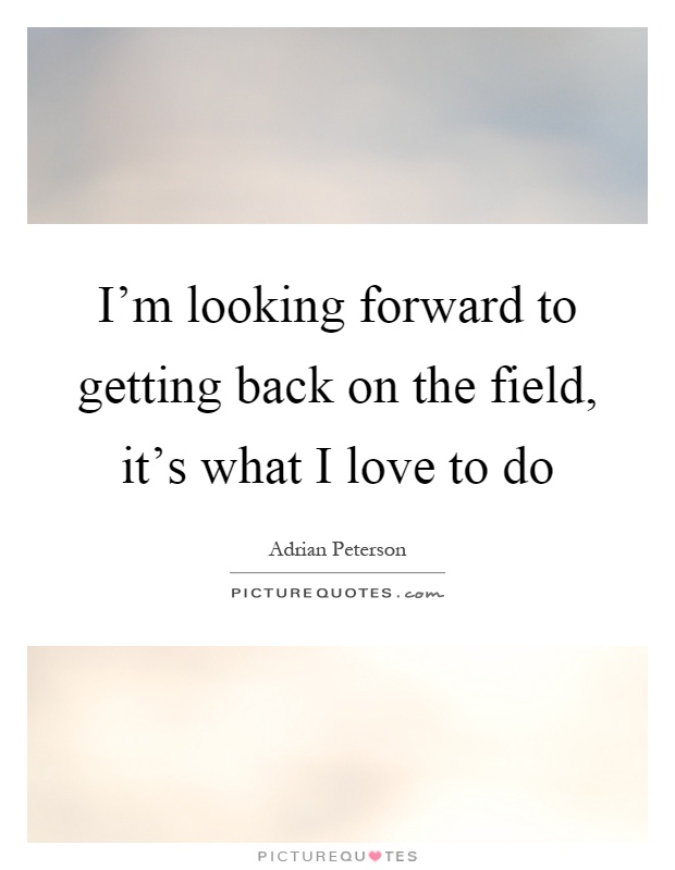 I'm looking forward to getting back on the field, it's what I love to do Picture Quote #1