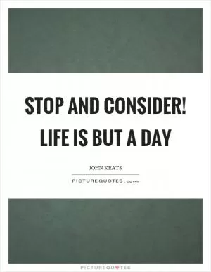Stop and consider! life is but a day Picture Quote #1