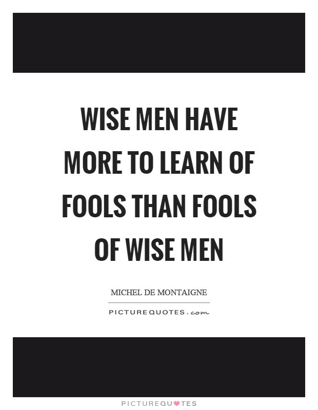Wise men have more to learn of fools than fools of wise men Picture Quote #1