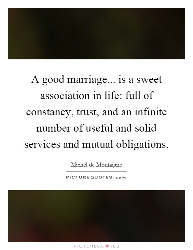 A good marriage... is a sweet association in life: full of constancy, trust, and an infinite number of useful and solid services and mutual obligations Picture Quote #1