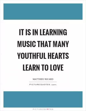 It is in learning music that many youthful hearts learn to love Picture Quote #1