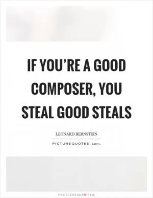 If you’re a good composer, you steal good steals Picture Quote #1