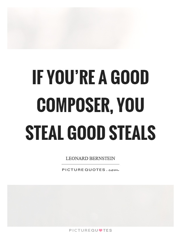 If you're a good composer, you steal good steals Picture Quote #1